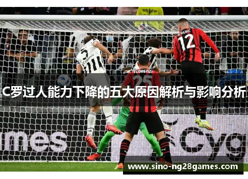C罗过人能力下降的五大原因解析与影响分析