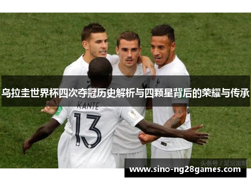 乌拉圭世界杯四次夺冠历史解析与四颗星背后的荣耀与传承