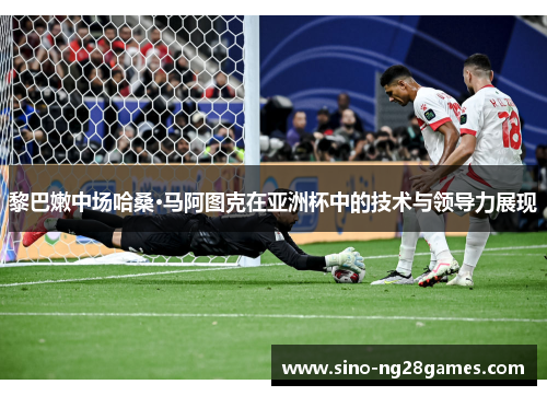 黎巴嫩中场哈桑·马阿图克在亚洲杯中的技术与领导力展现