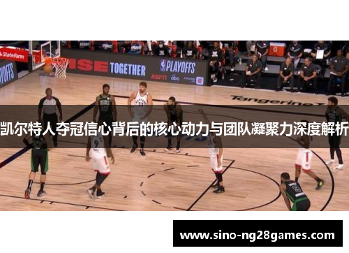 凯尔特人夺冠信心背后的核心动力与团队凝聚力深度解析