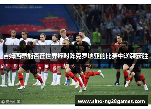 吉姆西蒂能否在世界杯对阵克罗地亚的比赛中逆袭获胜