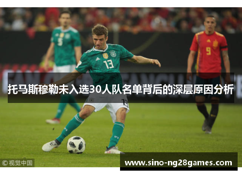 托马斯穆勒未入选30人队名单背后的深层原因分析