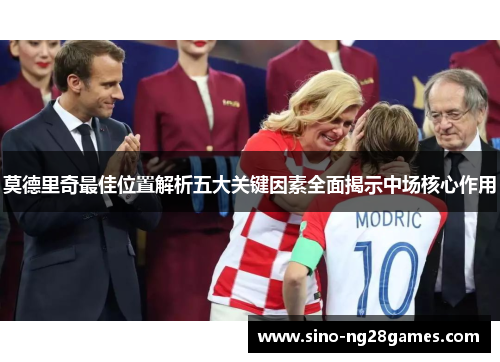 莫德里奇最佳位置解析五大关键因素全面揭示中场核心作用