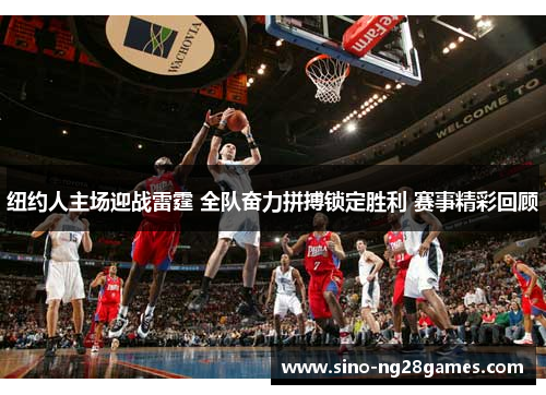 纽约人主场迎战雷霆 全队奋力拼搏锁定胜利 赛事精彩回顾