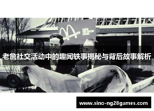 老詹社交活动中的趣闻轶事揭秘与背后故事解析