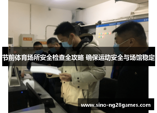 节前体育场所安全检查全攻略 确保运动安全与场馆稳定