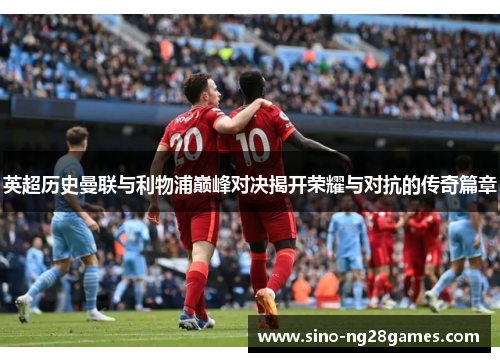 英超历史曼联与利物浦巅峰对决揭开荣耀与对抗的传奇篇章