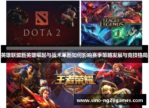 英雄联盟新英雄崛起与战术革新如何影响赛季策略发展与竞技格局