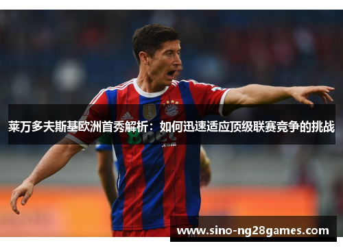 莱万多夫斯基欧洲首秀解析：如何迅速适应顶级联赛竞争的挑战