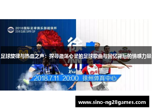 足球旋律与热血之声：探寻激荡心灵的足球歌曲与回忆背后的情感力量