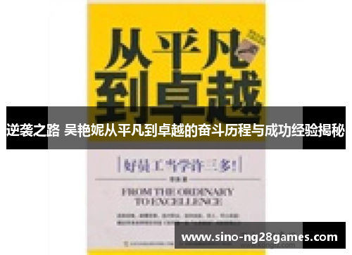 逆袭之路 吴艳妮从平凡到卓越的奋斗历程与成功经验揭秘