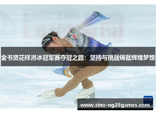 金书贤花样滑冰冠军赛夺冠之路：坚持与挑战铸就辉煌梦想