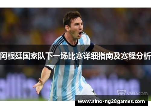 阿根廷国家队下一场比赛详细指南及赛程分析