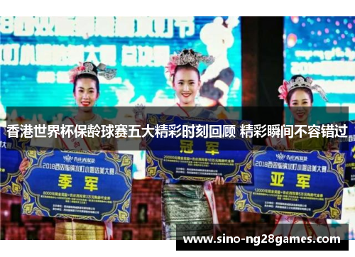 香港世界杯保龄球赛五大精彩时刻回顾 精彩瞬间不容错过