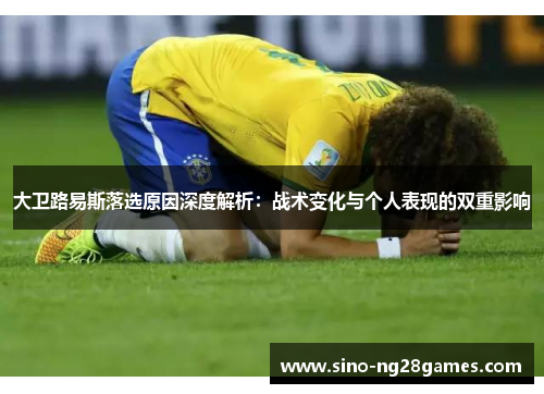 大卫路易斯落选原因深度解析：战术变化与个人表现的双重影响