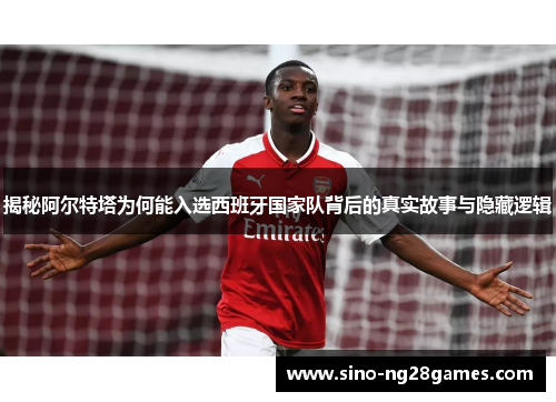 揭秘阿尔特塔为何能入选西班牙国家队背后的真实故事与隐藏逻辑