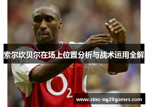 索尔坎贝尔在场上位置分析与战术运用全解
