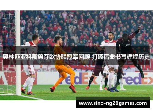 奥林匹亚科斯勇夺欧协联冠军回顾 打破宿命书写辉煌历史