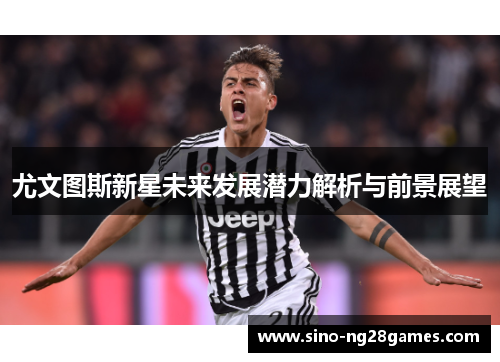 尤文图斯新星未来发展潜力解析与前景展望