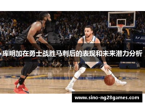 库明加在勇士战胜马刺后的表现和未来潜力分析