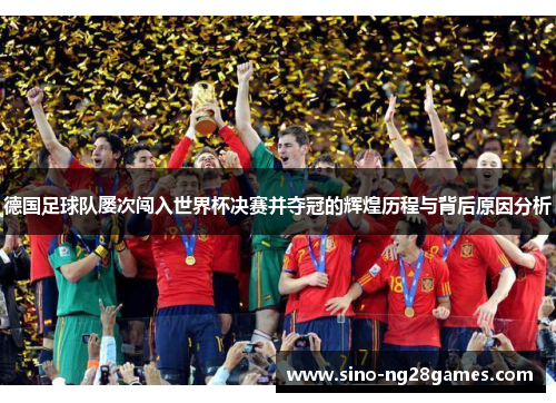 德国足球队屡次闯入世界杯决赛并夺冠的辉煌历程与背后原因分析