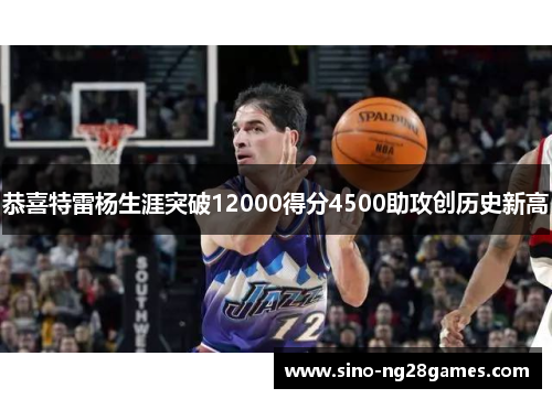 恭喜特雷杨生涯突破12000得分4500助攻创历史新高
