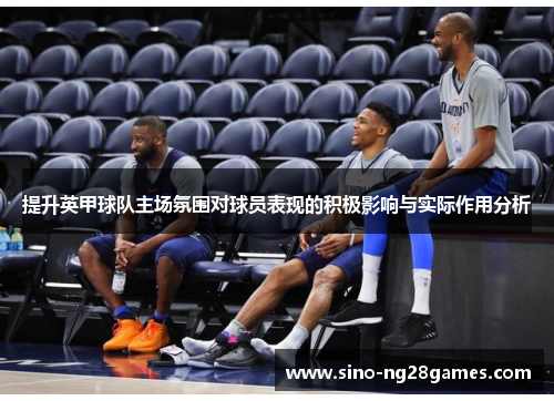 提升英甲球队主场氛围对球员表现的积极影响与实际作用分析