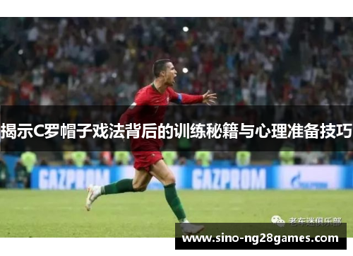 揭示C罗帽子戏法背后的训练秘籍与心理准备技巧