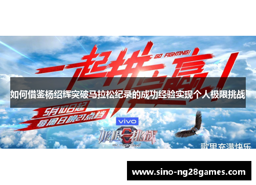 如何借鉴杨绍辉突破马拉松纪录的成功经验实现个人极限挑战 如何借鉴杨绍辉突破马拉松纪录的成功经验实现个人极限挑战