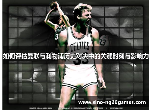 如何评估曼联与利物浦历史对决中的关键时刻与影响力