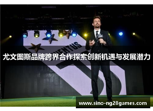 尤文图斯品牌跨界合作探索创新机遇与发展潜力