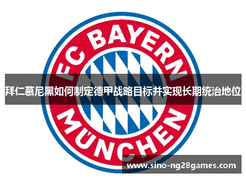 拜仁慕尼黑如何制定德甲战略目标并实现长期统治地位