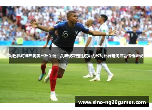 姆巴佩对阵热刺美洲杯关键一战展现决定性统治力改写比赛走向成就传奇表现 姆巴佩对阵热刺美洲杯关键一战展现决定性统治力改写比赛走向成就传奇表现