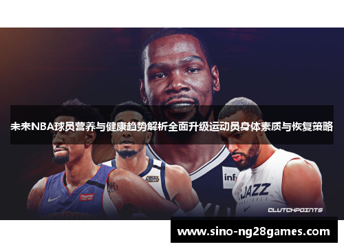 未来NBA球员营养与健康趋势解析全面升级运动员身体素质与恢复策略 未来NBA球员营养与健康趋势解析全面升级运动员身体素质与恢复策略