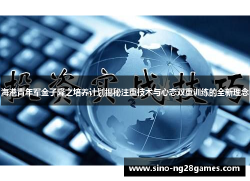 海港青年军金子隆之培养计划揭秘注重技术与心态双重训练的全新理念