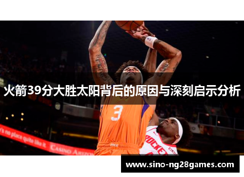 火箭39分大胜太阳背后的原因与深刻启示分析 火箭39分大胜太阳背后的原因与深刻启示分析