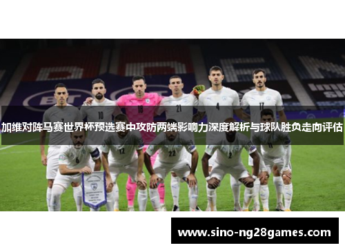 加维对阵马赛世界杯预选赛中攻防两端影响力深度解析与球队胜负走向评估 加维对阵马赛世界杯预选赛中攻防两端影响力深度解析与球队胜负走向评估