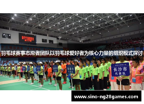 羽毛球赛事志愿者团队以羽毛球爱好者为核心力量的组织模式探讨 羽毛球赛事志愿者团队以羽毛球爱好者为核心力量的组织模式探讨