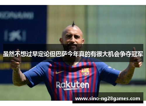 虽然不想过早定论但巴萨今年真的有很大机会争夺冠军 虽然不想过早定论但巴萨今年真的有很大机会争夺冠军