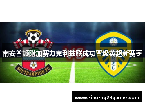南安普顿附加赛力克利兹联成功晋级英超新赛季 南安普顿附加赛力克利兹联成功晋级英超新赛季